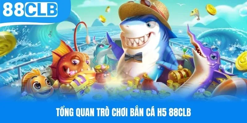 Tổng quan trò chơi bắn cá H5 cực hot tại 88CLB