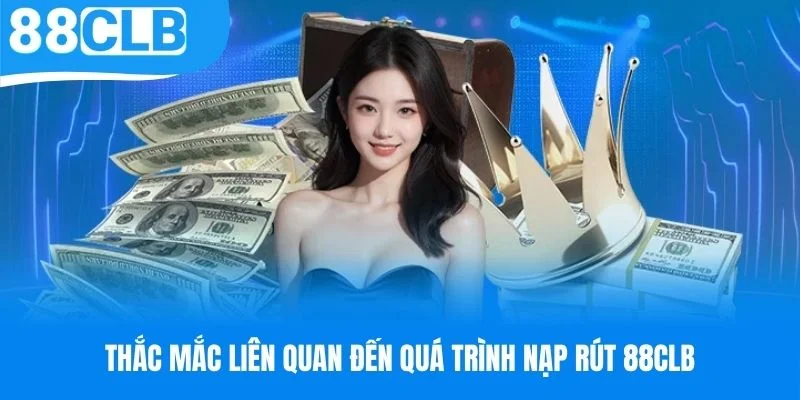 Thắc mắc liên quan đến quá trình nạp rút 88CLB