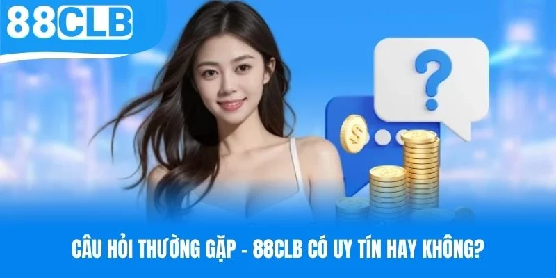 Câu hỏi thường gặp - 88CLB có uy tín hay không?
