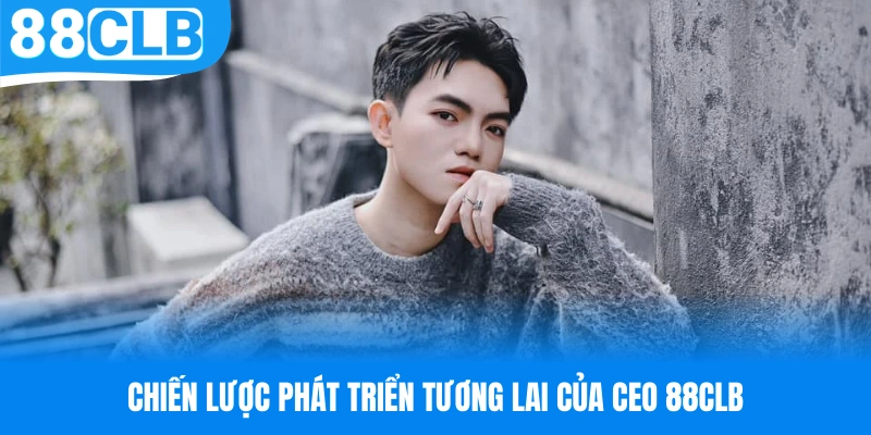 Chiến lược đầy tham vọng trong tương lai của CEO 88CLB