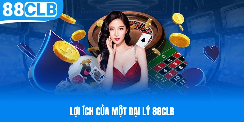 Lợi ích hấp dẫn mà một đại lý 88CLB sẽ nhận được