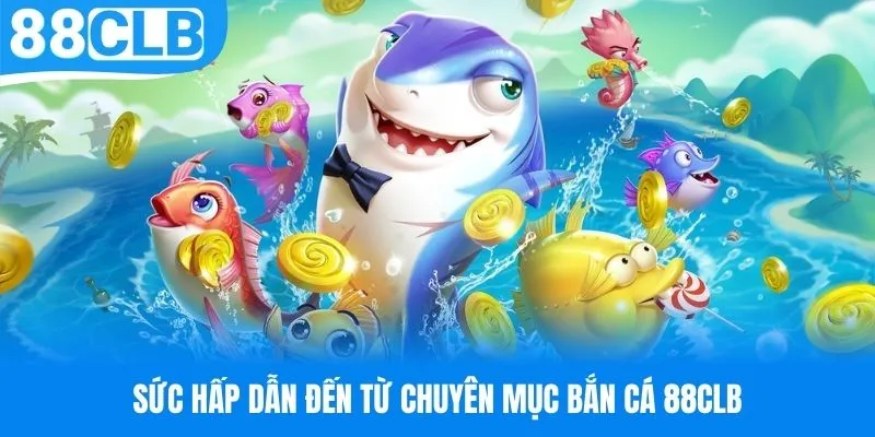 Ưu điểm làm nên tên tuổi cho chuyên mục bắn cá 88CLB